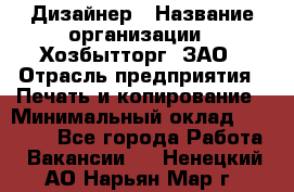 Дизайнер › Название организации ­ Хозбытторг, ЗАО › Отрасль предприятия ­ Печать и копирование › Минимальный оклад ­ 18 000 - Все города Работа » Вакансии   . Ненецкий АО,Нарьян-Мар г.